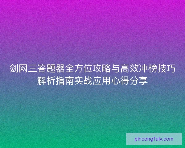 剑网三答题器全方位攻略与高效冲榜技巧解析指南实战应用心得分享